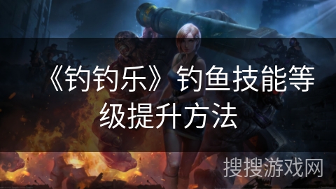 《钓钓乐》钓鱼技能等级提升方法