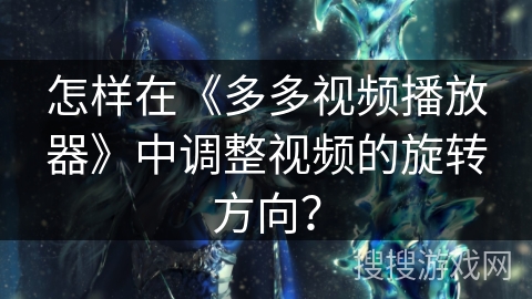 怎样在《多多视频播放器》中调整视频的旋转方向？