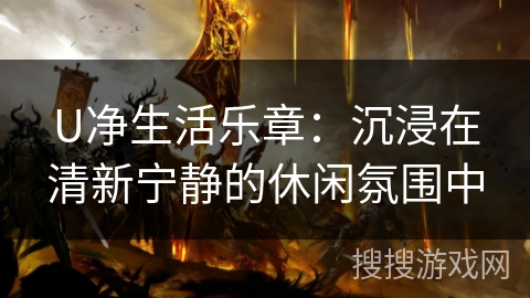 U净生活乐章：沉浸在清新宁静的休闲氛围中