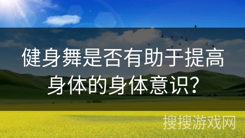 健身舞是否有助于提高身体的身体意识？