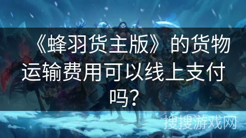 《蜂羽货主版》的货物运输费用可以线上支付吗？
