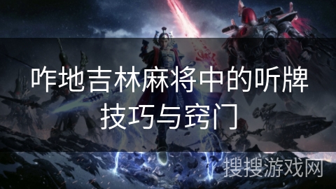 咋地吉林麻将中的听牌技巧与窍门