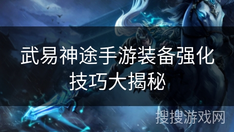 武易神途手游装备强化技巧大揭秘