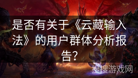 是否有关于《云藏输入法》的用户群体分析报告？