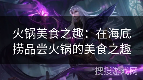 火锅美食之趣:在海底捞品尝火锅的美食之趣 火锅美食之趣:在海底捞品尝火锅的美食之趣