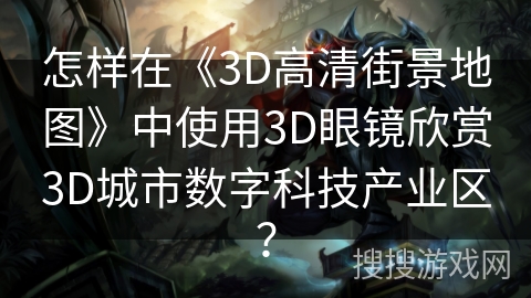 怎样在《3D高清街景地图》中使用3D眼镜欣赏3D城市数字科技产业区？