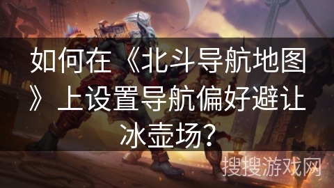 如何在《北斗导航地图》上设置导航偏好避让冰壶场？