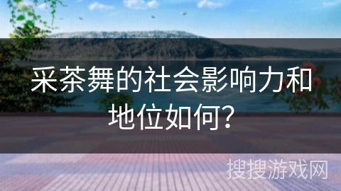 采茶舞的社会影响力和地位如何？