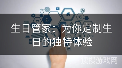 生日管家:为你定制生日的独特体验 生日管家:为你定制生日的独特体验