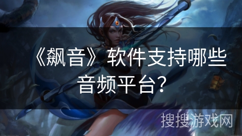 《飙音》软件支持哪些音频平台？