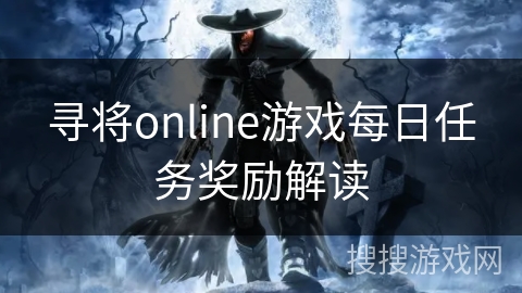 寻将online游戏每日任务奖励解读 寻将online游戏每日任务奖励解读