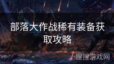 部落大作战稀有装备获取攻略