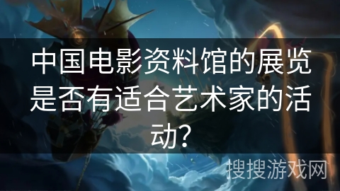 中国电影资料馆的展览是否有适合艺术家的活动？