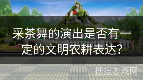 采茶舞的演出是否有一定的文明农耕表达？
