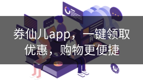 券仙儿app，一键领取优惠，购物更便捷