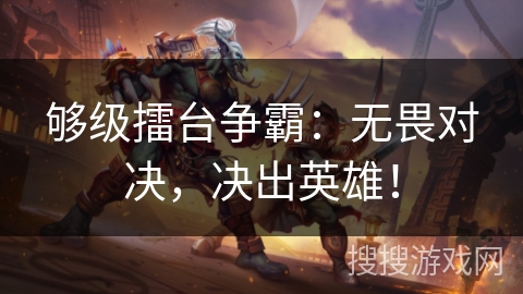 够级擂台争霸：无畏对决，决出英雄！