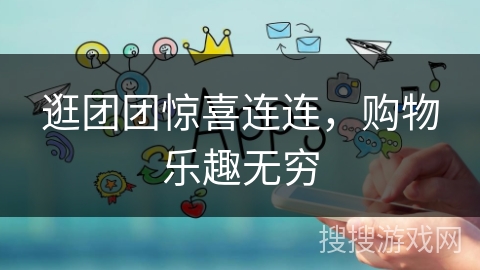 逛团团惊喜连连，购物乐趣无穷