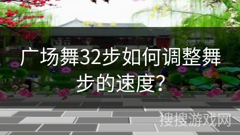 广场舞32步如何调整舞步的速度？