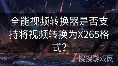 全能视频转换器是否支持将视频转换为X265格式？
