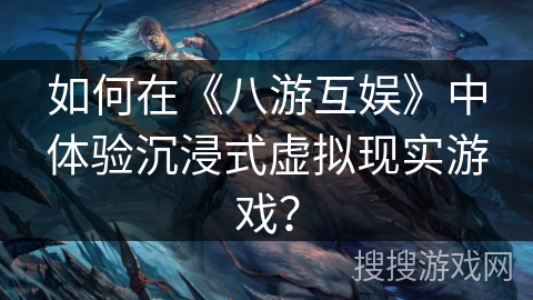 如何在《八游互娱》中体验沉浸式虚拟现实游戏？