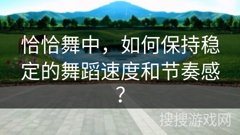 恰恰舞中，如何保持稳定的舞蹈速度和节奏感？