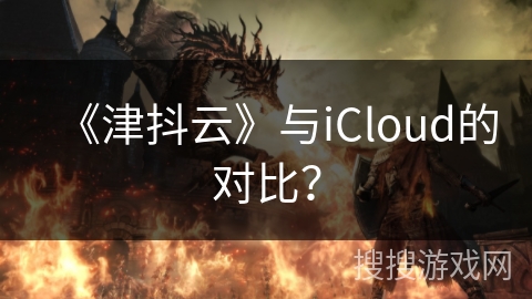 《津抖云》与iCloud的对比? 《津抖云》与iCloud的对比?