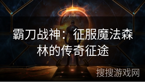 霸刀战神：征服魔法森林的传奇征途