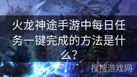 火龙神途手游中每日任务一键完成的方法是什么？