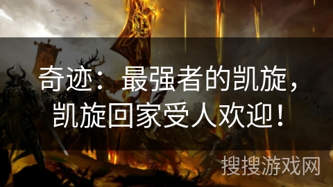 奇迹:最强者的凯旋,凯旋回家受人欢迎! 奇迹:最强者的凯旋,凯旋回家受人欢迎!