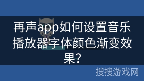 再声app如何设置音乐播放器字体颜色渐变效果？