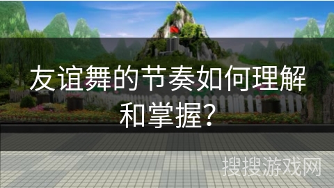 友谊舞的节奏如何理解和掌握？