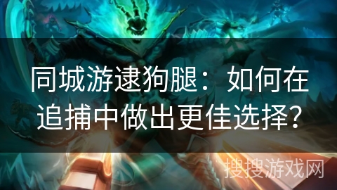 同城游逮狗腿：如何在追捕中做出更佳选择？