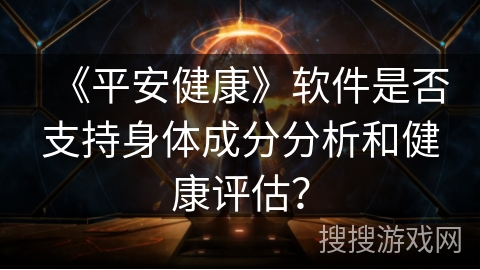 《平安健康》软件是否支持身体成分分析和健康评估？