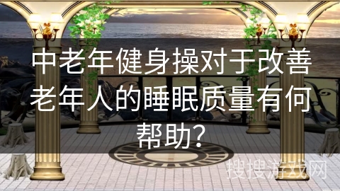 中老年健身操对于改善老年人的睡眠质量有何帮助？
