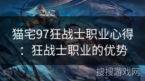 猫宅97狂战士职业心得:狂战士职业的优势 猫宅97狂战士职业心得:狂战士职业的优势