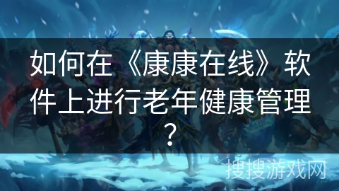 如何在《康康在线》软件上进行老年健康管理？