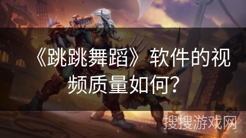 《跳跳舞蹈》软件的视频质量如何？