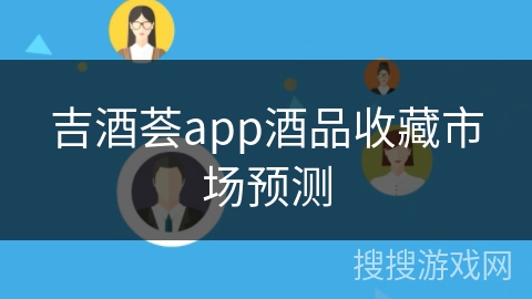 吉酒荟app酒品收藏市场预测 吉酒荟app酒品收藏市场预测
