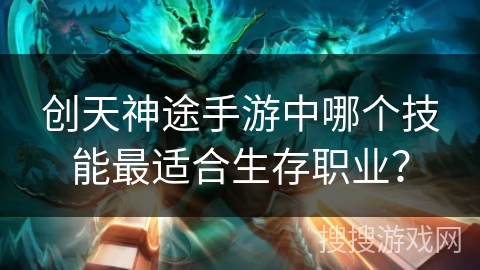创天神途手游中哪个技能最适合生存职业? 创天神途手游中哪个技能最适合生存职业?