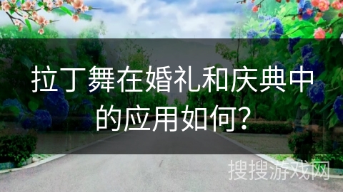拉丁舞在婚礼和庆典中的应用如何？