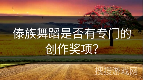傣族舞蹈是否有专门的创作奖项？