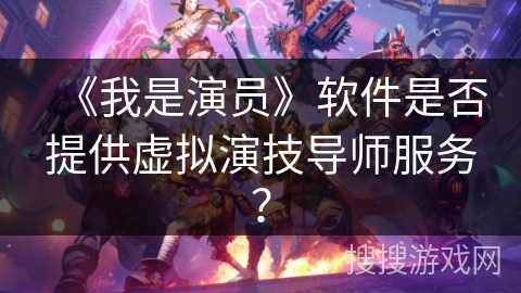 《我是演员》软件是否提供虚拟演技导师服务？