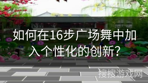 如何在16步广场舞中加入个性化的创新？