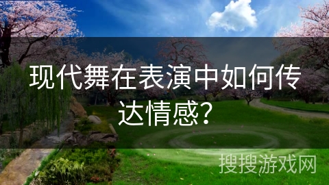 现代舞在表演中如何传达情感？