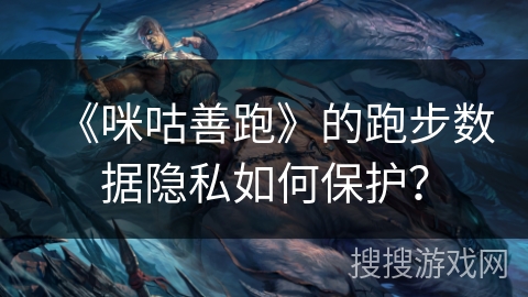 《咪咕善跑》的跑步数据隐私如何保护? 《咪咕善跑》的跑步数据隐私如何保护?