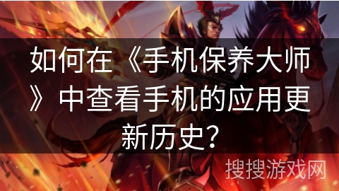 如何在《手机保养大师》中查看手机的应用更新历史? 如何在《手机保养大师》中查看手机的应用更新历史?
