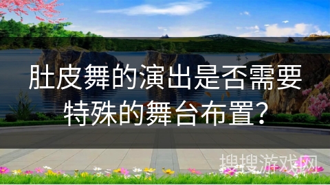 肚皮舞的演出是否需要特殊的舞台布置？