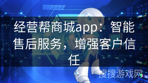 经营帮商城app：智能售后服务，增强客户信任