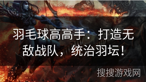 羽毛球高高手：打造无敌战队，统治羽坛！