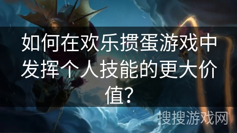 如何在欢乐掼蛋游戏中发挥个人技能的更大价值? 如何在欢乐掼蛋游戏中发挥个人技能的更大价值?